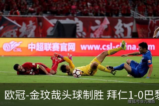 欧冠-金玟哉头球制胜 拜仁1-0巴黎圣日耳曼