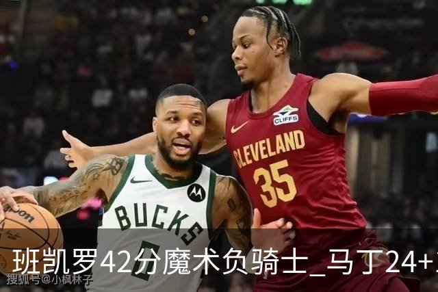 班凯罗42分魔术负骑士 马丁24+12热火力克猛龙